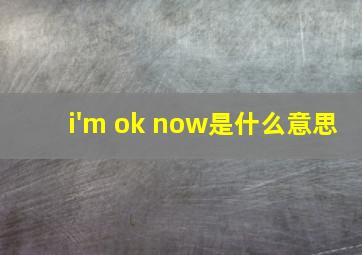 i'm ok now是什么意思